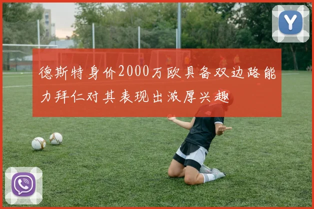 德斯特身价2000万欧具备双边路能力拜仁对其表现出浓厚兴趣