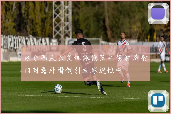 切尔西反击良机佩德罗半场狂奔射门时意外滑倒引发球迷惊呼