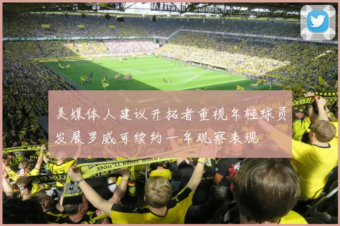 美媒体人建议开拓者重视年轻球员发展罗威可续约一年观察表现