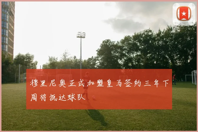 穆里尼奥正式加盟皇马签约三年下周将抵达球队