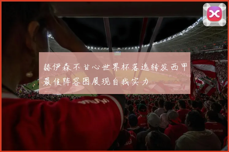 赫伊森不甘心世界杯落选转发西甲最佳阵容图展现自我实力